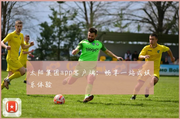 太阳集团app客户端:畅享一站式娱乐体验