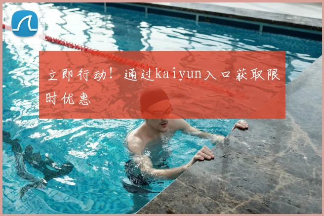 立即行动！通过kaiyun入口获取限时优惠