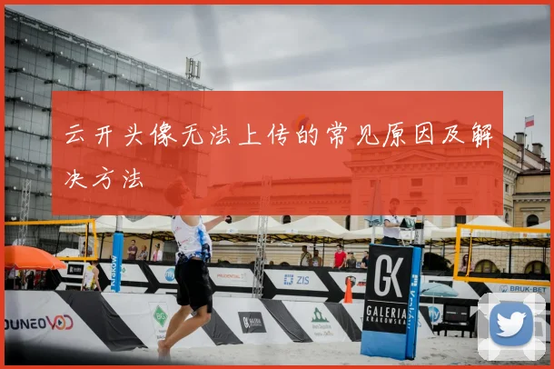 云开头像无法上传的常见原因及解决方法