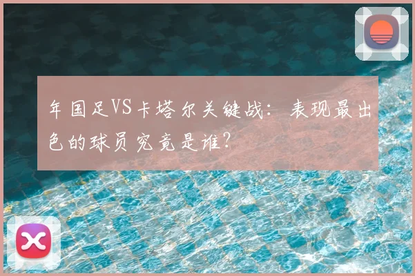 年国足VS卡塔尔关键战：表现最出色的球员究竟是谁？