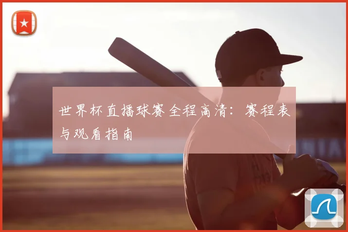 世界杯直播球赛全程高清:赛程表与观看指南