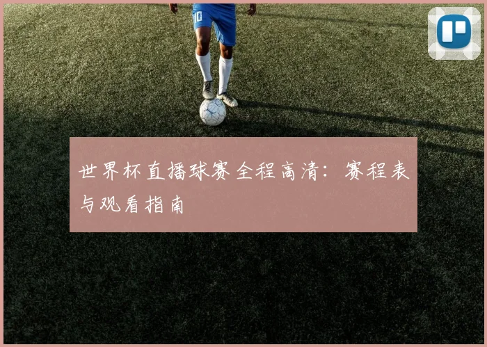 世界杯直播球赛全程高清：赛程表与观看指南