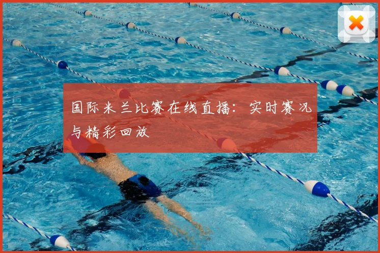 国际米兰比赛在线直播:实时赛况与精彩回放