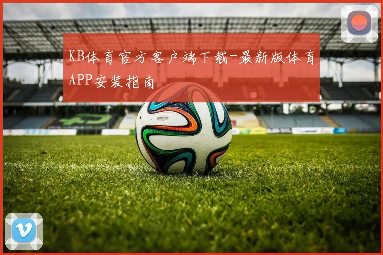 KB体育官方客户端下载-最新版体育APP安装指南