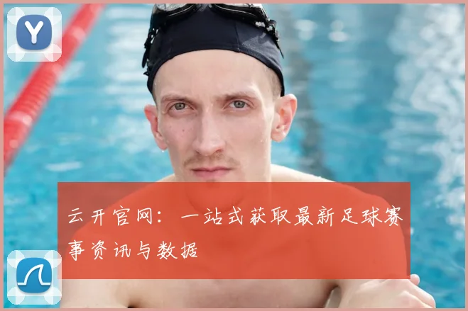 云开官网：一站式获取最新足球赛事资讯与数据