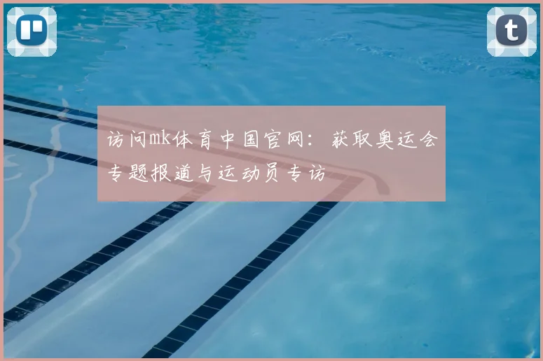 访问mk体育中国官网：获取奥运会专题报道与运动员专访