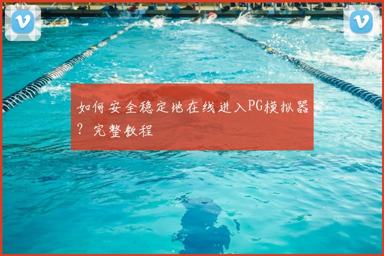如何安全稳定地在线进入PG模拟器?完整教程