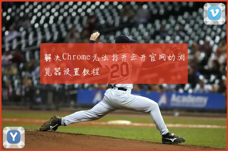 解决Chrome无法打开云开官网的浏览器设置教程