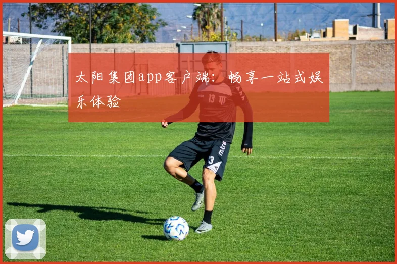 太阳集团app客户端:畅享一站式娱乐体验