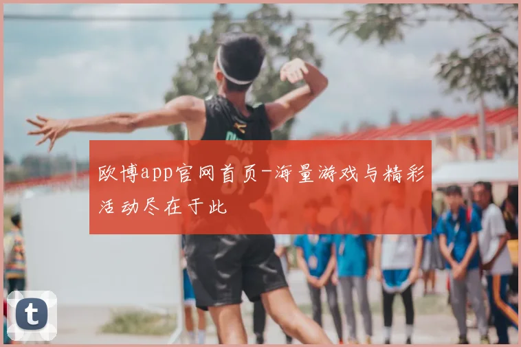 欧博app官网首页-海量游戏与精彩活动尽在于此