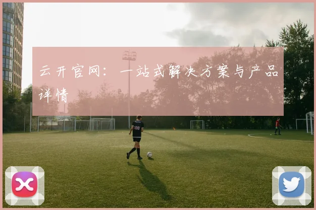 云开官网：一站式解决方案与产品详情