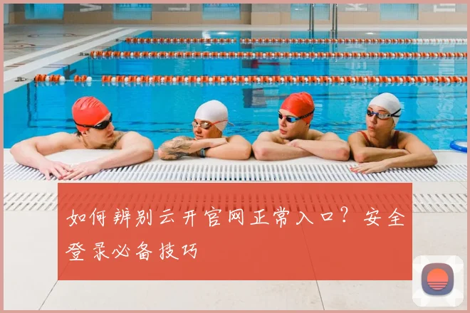 如何辨别云开官网正常入口？安全登录必备技巧