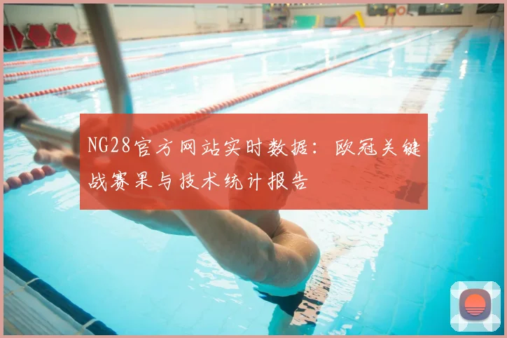 NG28官方网站实时数据:欧冠关键战赛果与技术统计报告