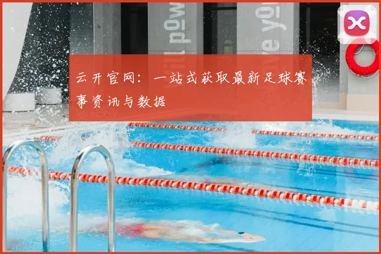 云开官网：一站式获取最新足球赛事资讯与数据