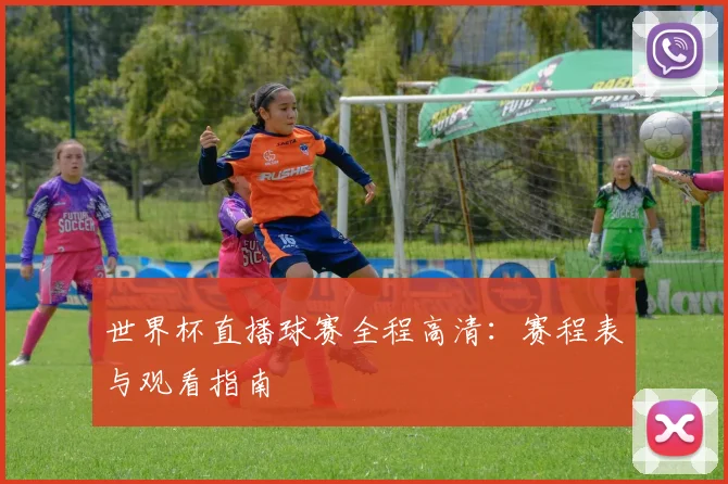 世界杯直播球赛全程高清：赛程表与观看指南