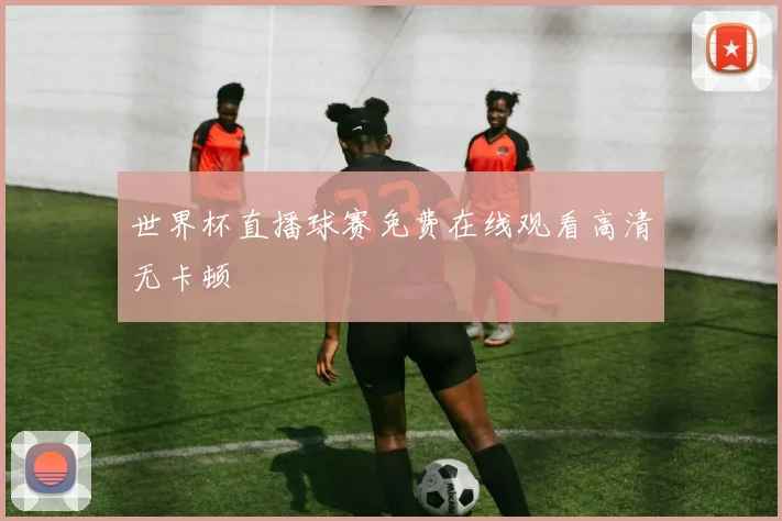 世界杯直播球赛免费在线观看高清无卡顿