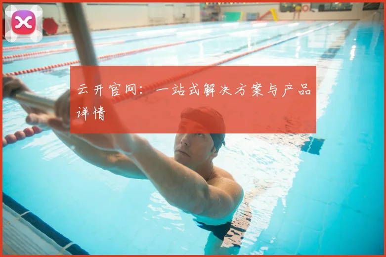 云开官网：一站式解决方案与产品详情