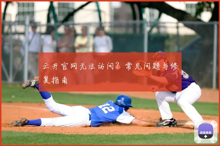 云开官网无法访问？常见问题与修复指南