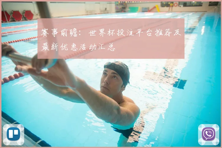 赛事前瞻：世界杯投注平台推荐及最新优惠活动汇总