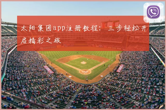 太阳集团app注册教程:三步轻松开启精彩之旅