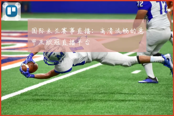 国际米兰赛事直播：高清流畅的意甲及欧冠直播平台