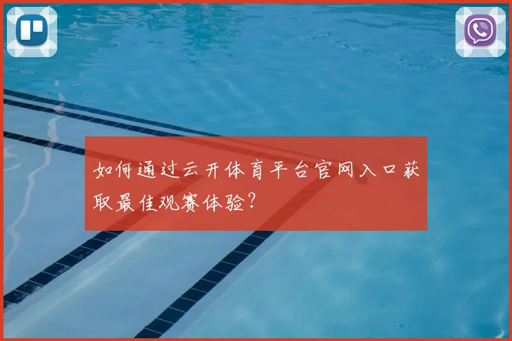 如何通过云开体育平台官网入口获取最佳观赛体验？