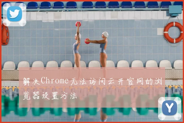 解决Chrome无法访问云开官网的浏览器设置方法