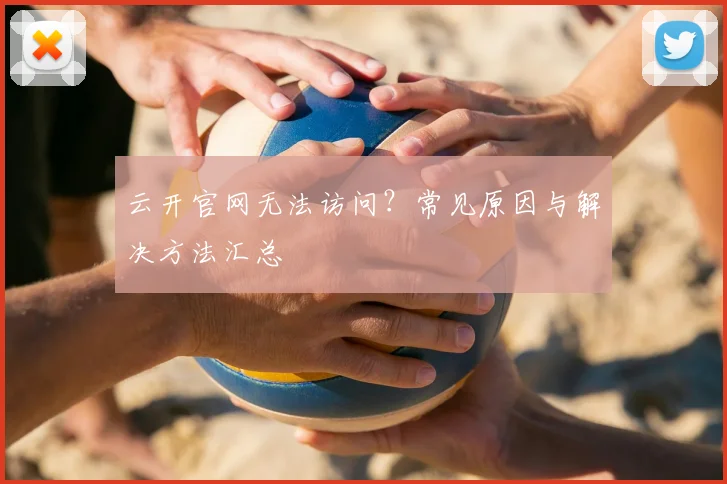 云开官网无法访问？常见原因与解决方法汇总