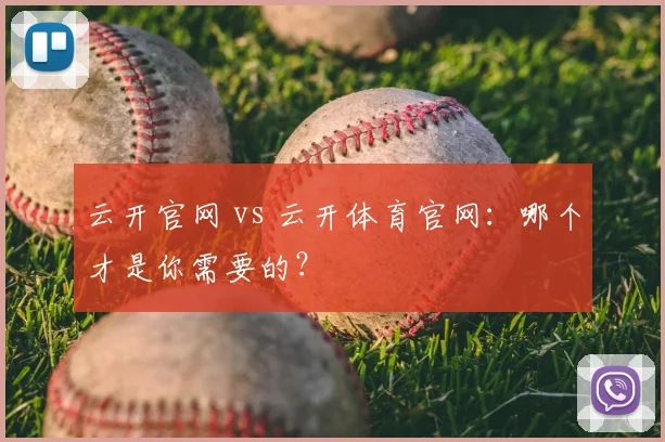 云开官网 vs 云开体育官网：哪个才是你需要的？