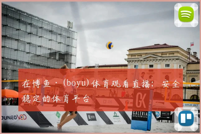 在博鱼·(boyu)体育观看直播:安全稳定的体育平台