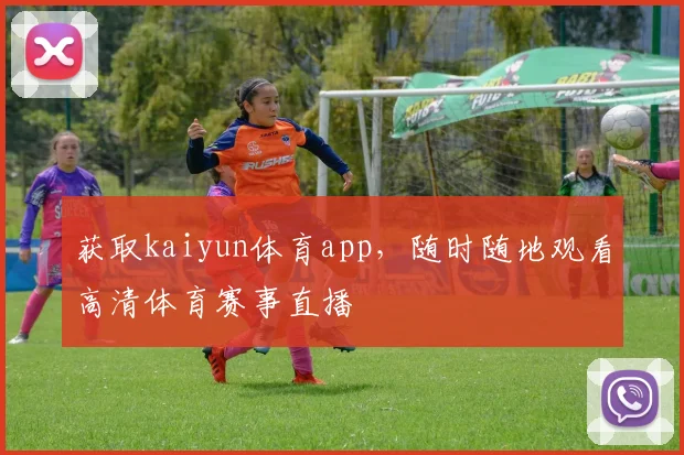 获取kaiyun体育app，随时随地观看高清体育赛事直播