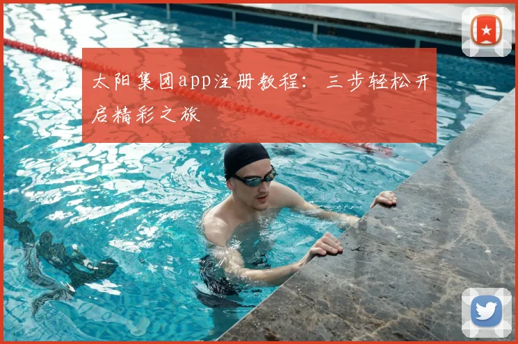太阳集团app注册教程：三步轻松开启精彩之旅