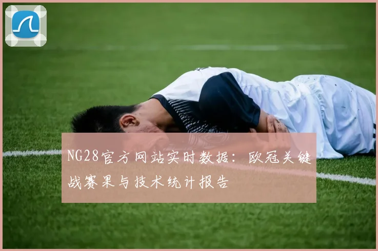 NG28官方网站实时数据:欧冠关键战赛果与技术统计报告