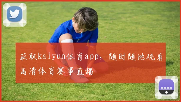 获取kaiyun体育app,随时随地观看高清体育赛事直播