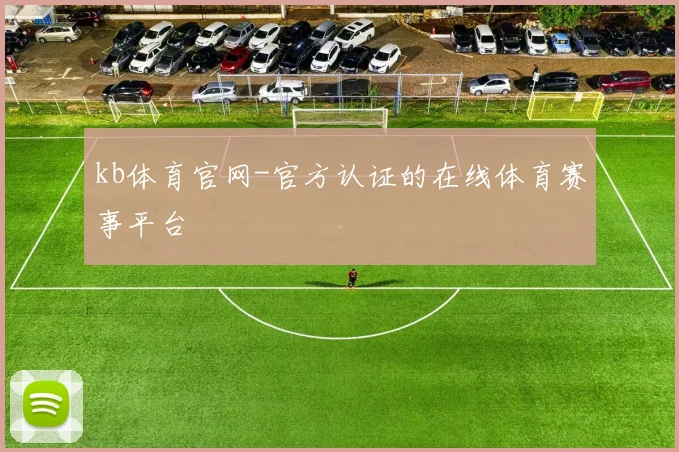 kb体育官网-官方认证的在线体育赛事平台
