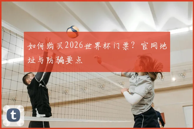 如何购买2026世界杯门票？官网地址与防骗要点