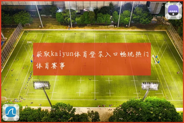 获取kaiyun体育登录入口畅玩热门体育赛事