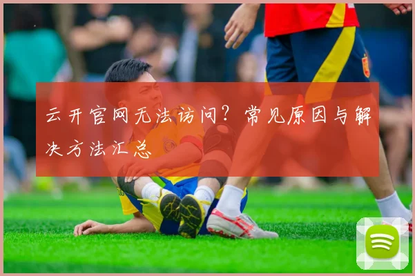 云开官网无法访问？常见原因与解决方法汇总